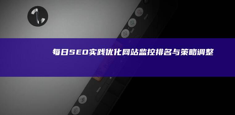 每日SEO实践：优化网站、监控排名与策略调整