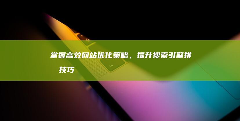 掌握高效网站优化策略，提升搜索引擎排名技巧